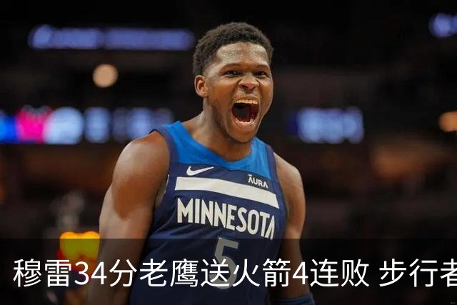 穆雷34分老鹰送火箭4连败 步行者力克尼克斯